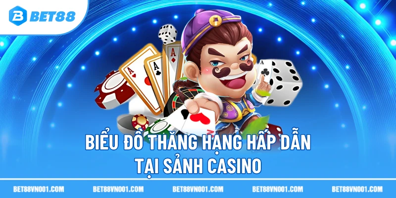 Biểu đồ thăng hạng hấp dẫn tại sảnh casino