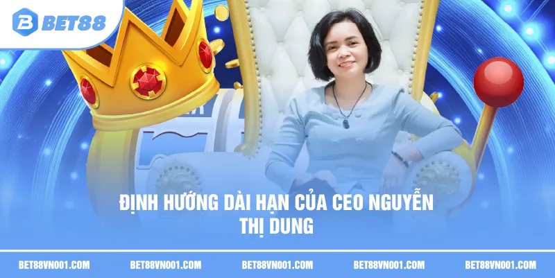 Định hướng dài hạn của CEO Nguyễn Thị Dung