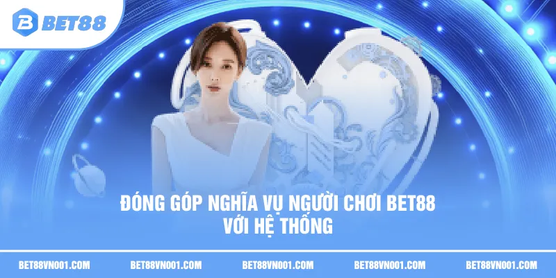 Đóng góp Nghĩa vụ người chơi BET88 với hệ thống
