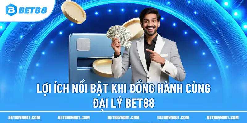 Lợi ích nổi bật khi đồng hành cùng đại lý BET88