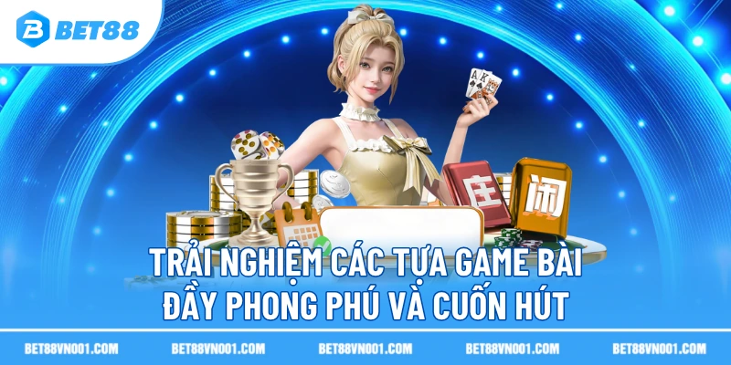 Trải nghiệm các tựa game bài đầy phong phú và cuốn hút