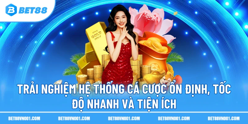 Trải nghiệm hệ thống cá cược ổn định, tốc độ nhanh và tiện ích